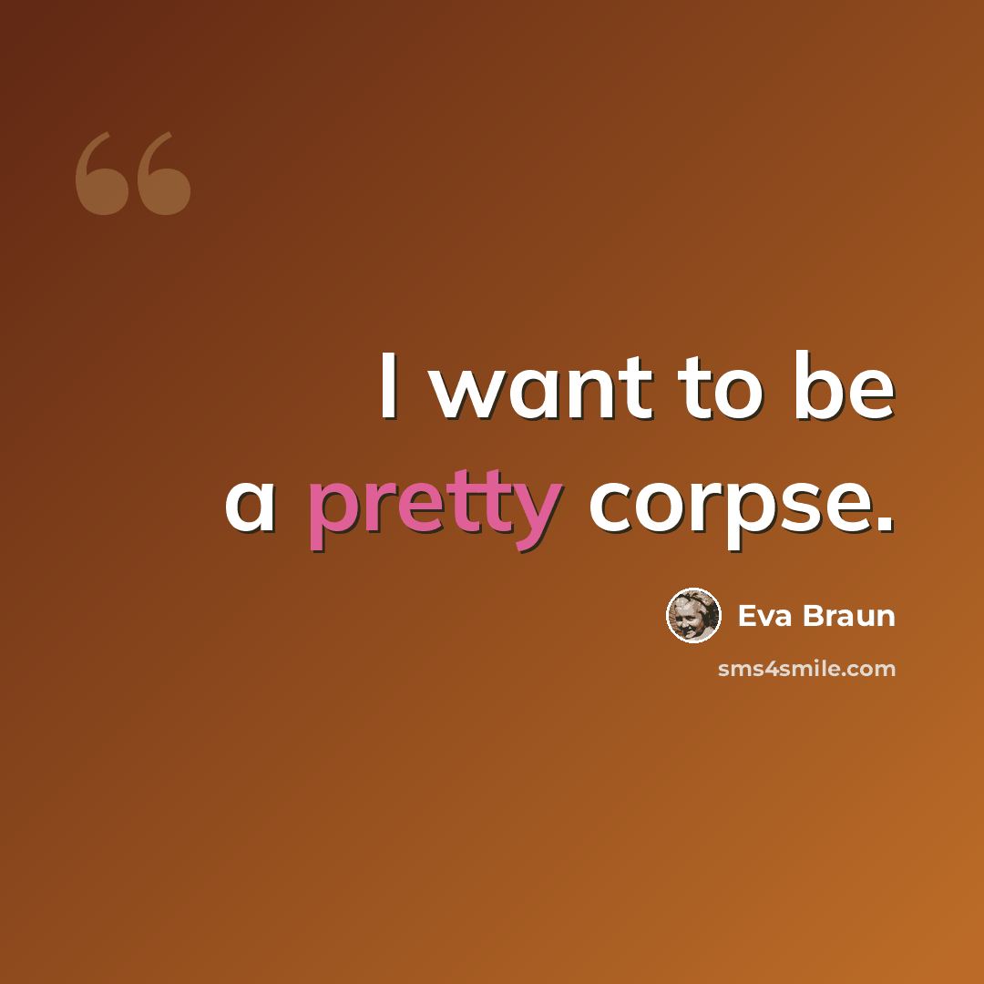 “I want to be a pretty corpse.” quote by Eva Braun