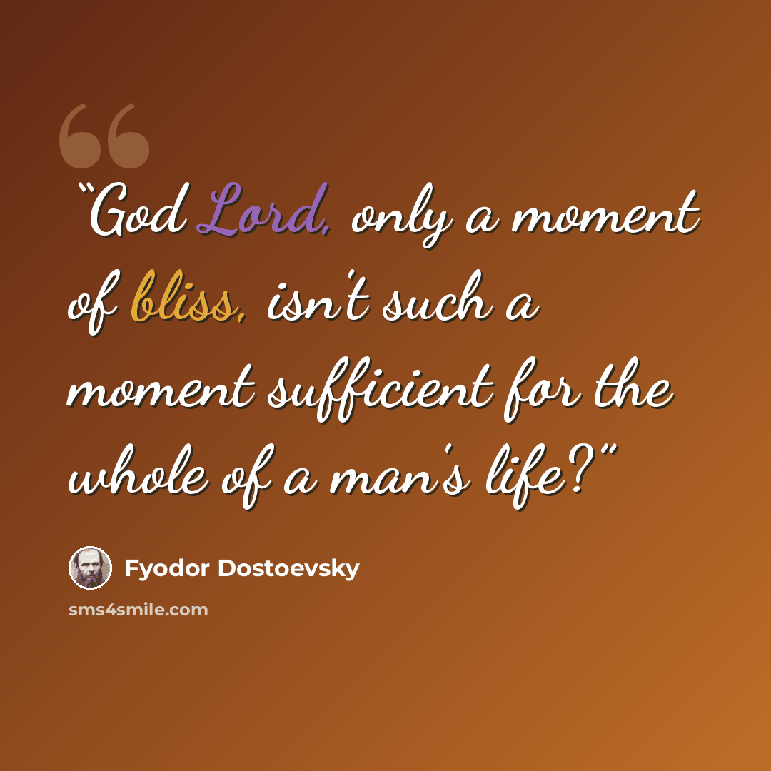 “God Lord, only a moment of bliss, isn't such a moment sufficient for the whole of a man's life?” quote by Fyodor Dostoevsky