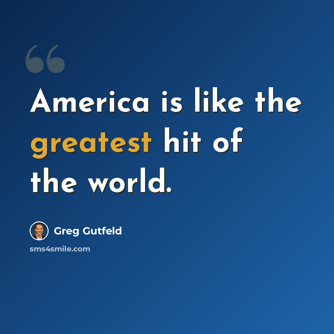 “America is like the greatest hit of the world.” quote by Greg Gutfeld