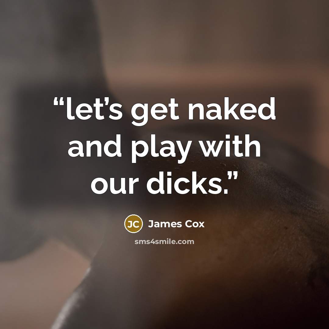 “let’s get naked and play with our dicks.” quote by James Cox