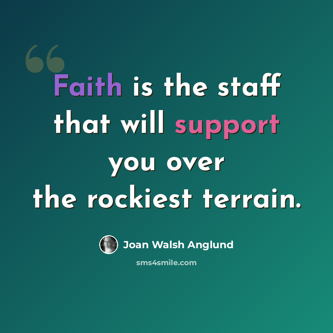 “Faith is the staff that will support you over the rockiest terrain.” quote by Joan Walsh Anglund