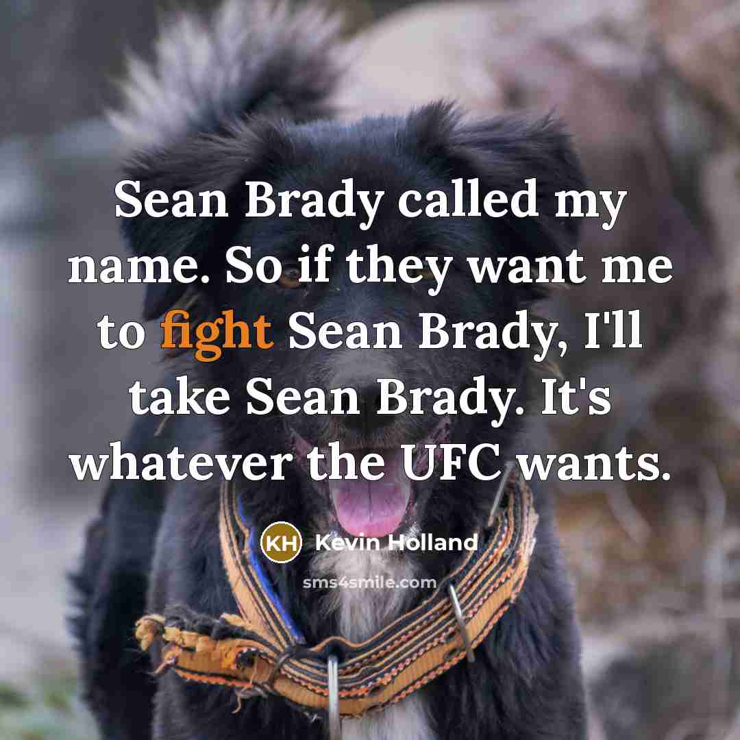 “Sean Brady called my name. So if they want me to fight Sean Brady, I'll take Sean Brady. It's whatever the UFC wants.” quote by Kevin Holland
