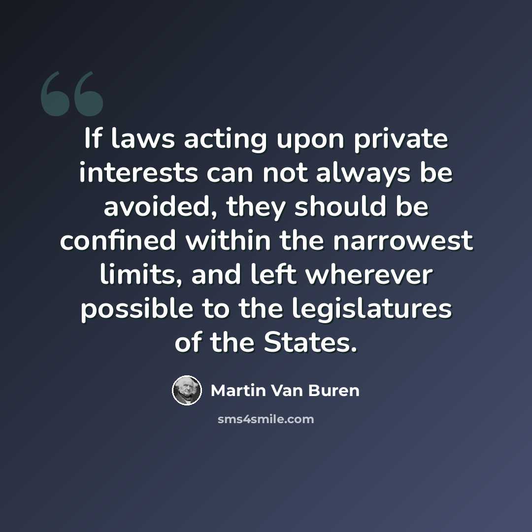 “If laws acting upon private interests can not always be avoided, they should be confined within the narrowest limits, and left wherever possible to the legislatures of the States.” quote by Martin Van Buren