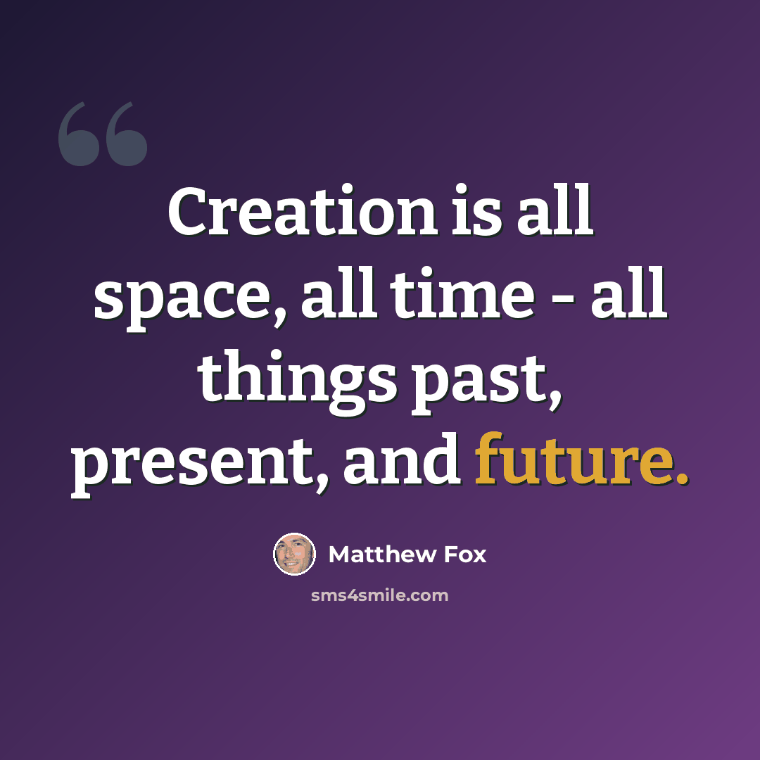 “Creation is all space, all time - all things past, present, and future.” quote by Matthew Fox
