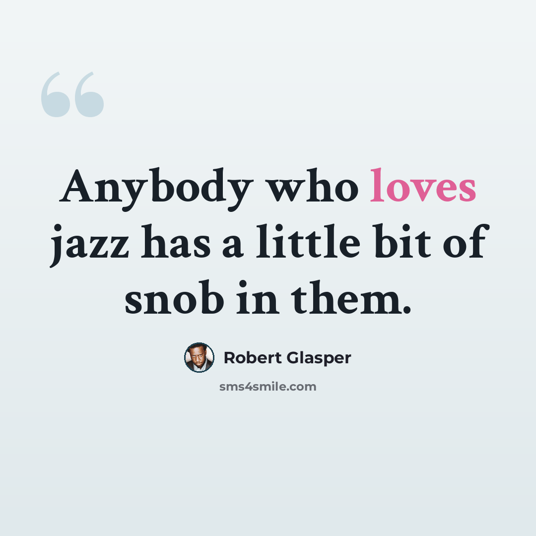 “Anybody who loves jazz has a little bit of snob in them.” quote by Robert Glasper