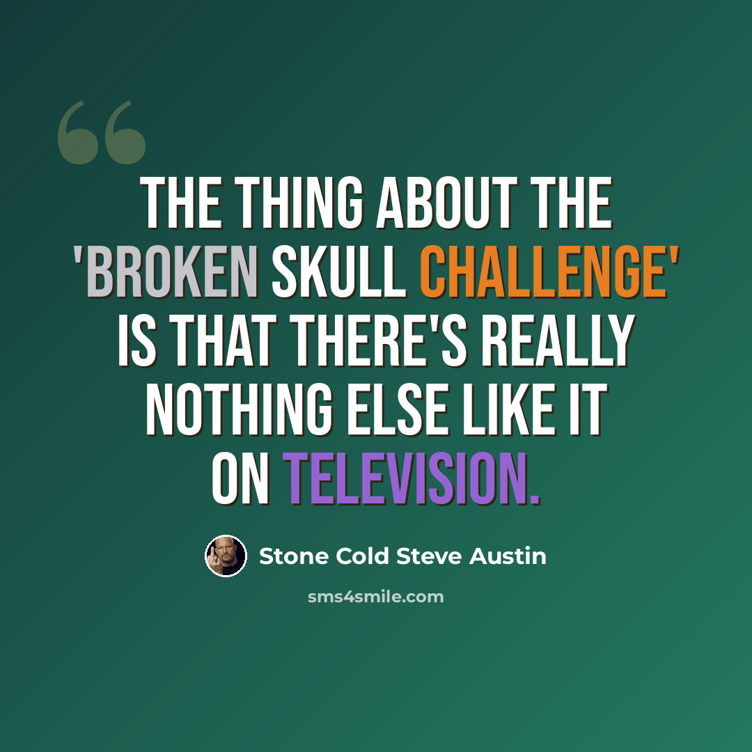 “The thing about the 'Broken Skull Challenge' is that there's really nothing else like it on television.” quote by Stone Cold Steve Austin
