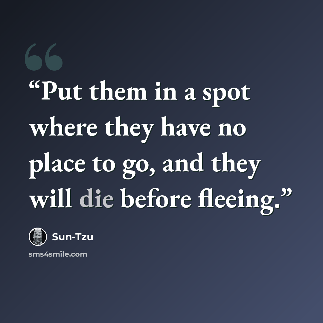 “Put them in a spot where they have no place to go, and they will die before fleeing.” quote by Sun-Tzu