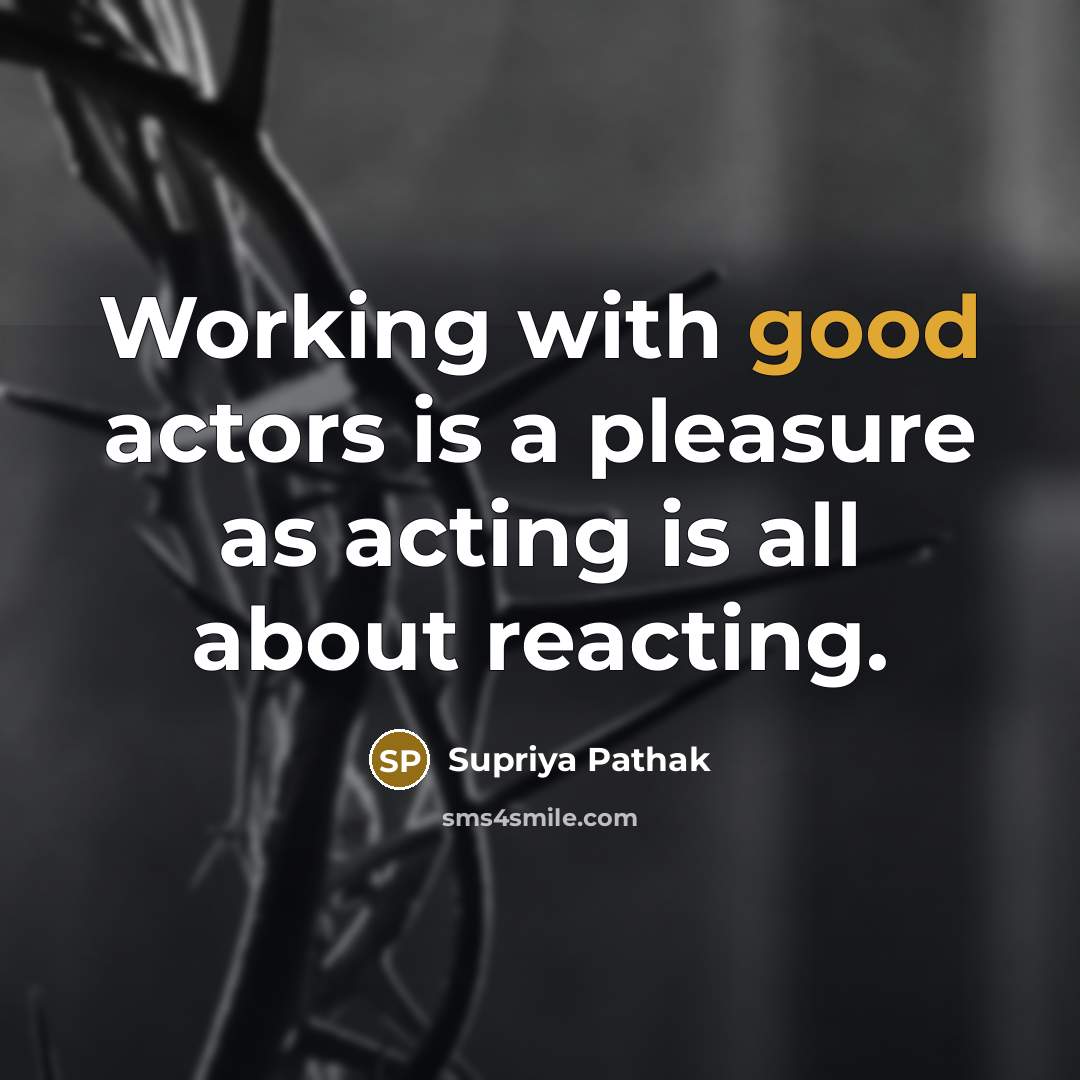 “Working with good actors is a pleasure as acting is all about reacting.” quote by Supriya Pathak
