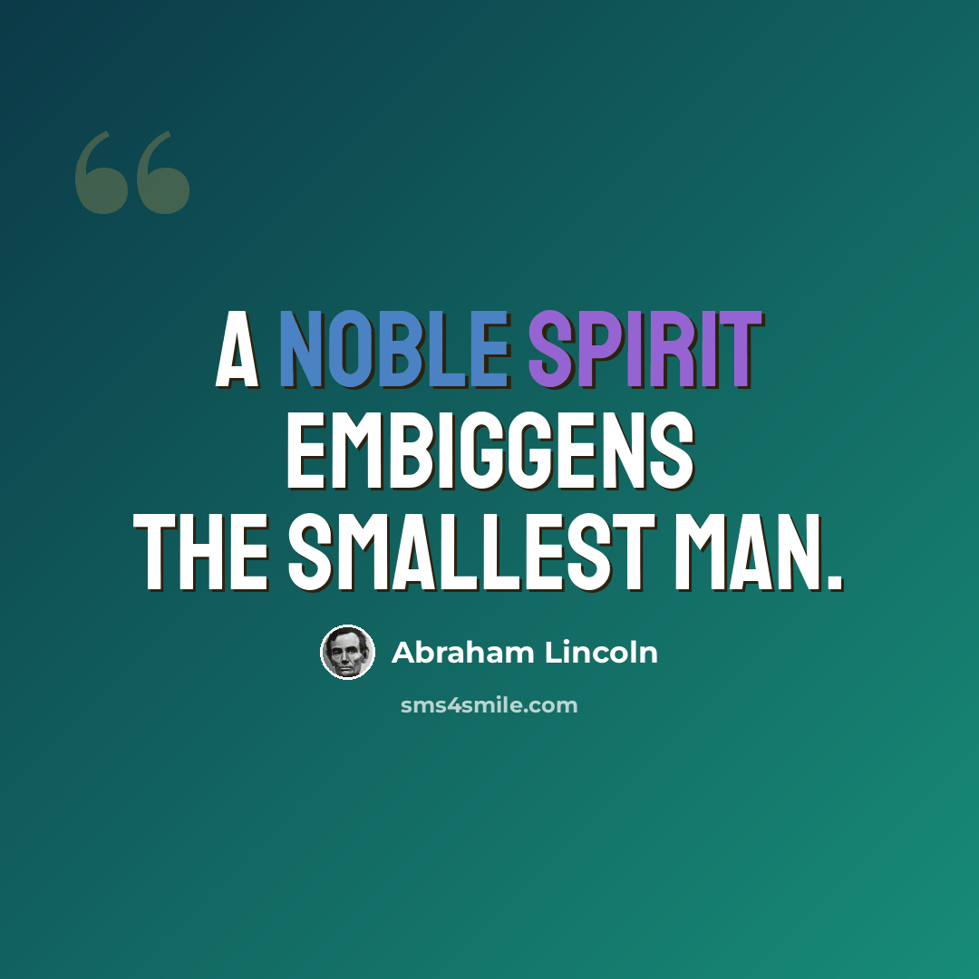 “A noble spirit embiggens the smallest man.” quote by Abraham Lincoln