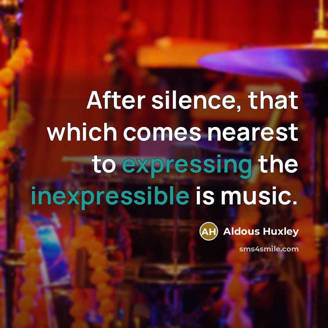 “After silence, that which comes nearest to expressing the inexpressible is music.” quote by Aldous Huxley