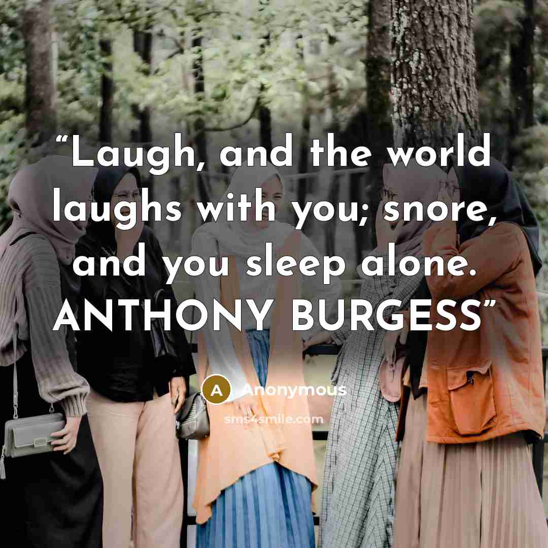 “Laugh, and the world laughs with you; snore, and you sleep alone. ANTHONY BURGESS” quote by Anonymous