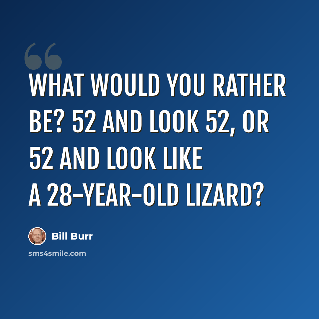 “What would you rather be? 52 and look 52, or 52 and look like a 28-year-old lizard?” quote by Bill Burr