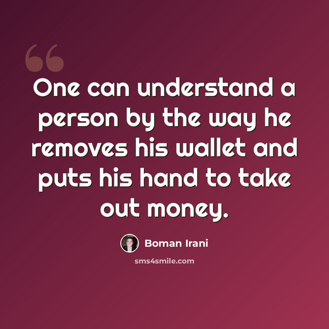 “One can understand a person by the way he removes his wallet and puts his hand to take out money.” quote by Boman Irani