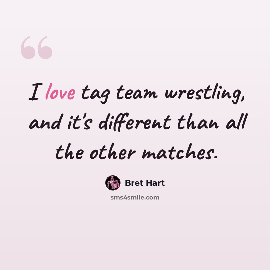 “I love tag team wrestling, and it's different than all the other matches.” quote by Bret Hart