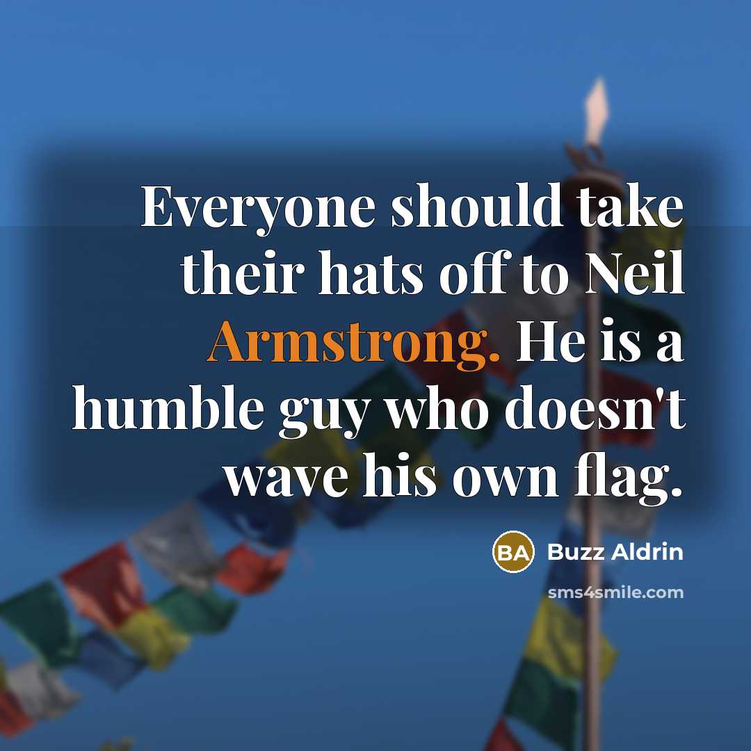 “Everyone should take their hats off to Neil Armstrong. He is a humble guy who doesn't wave his own flag.” quote by Buzz Aldrin