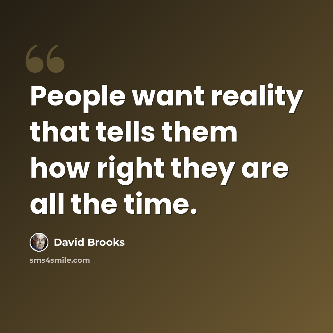 “People want reality that tells them how right they are all the time.” quote by David Brooks