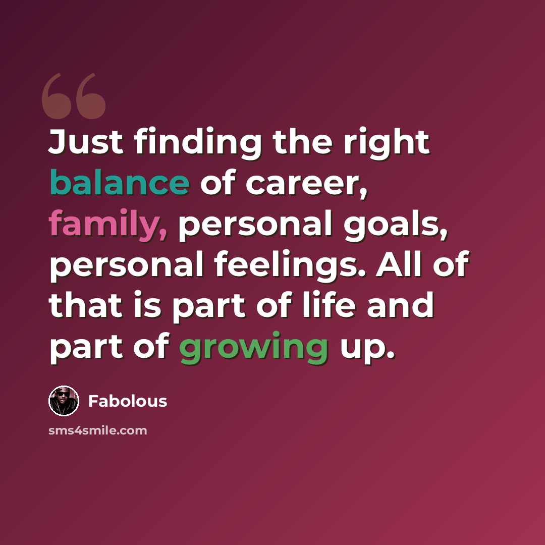 “Just finding the right balance of career, family, personal goals, personal feelings. All of that is part of life and part of growing up.” quote by Fabolous
