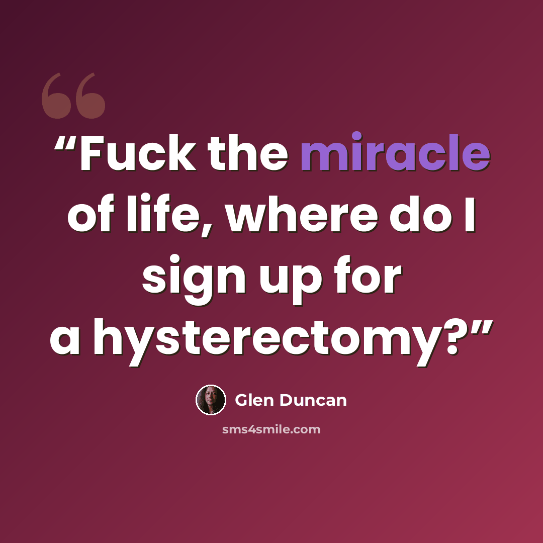 “Fuck the miracle of life, where do I sign up for a hysterectomy?” quote by Glen Duncan