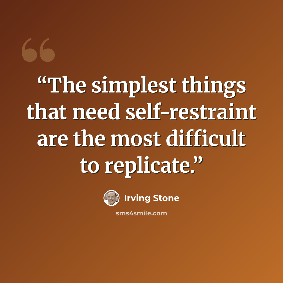 “The simplest things that need self-restraint are the most difficult to replicate.” quote by Irving Stone
