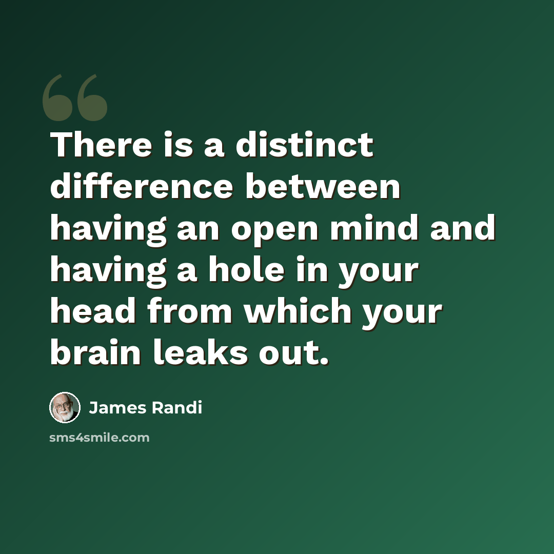 “There is a distinct difference between having an open mind and having a hole in your head from which your brain leaks out.” quote by James Randi
