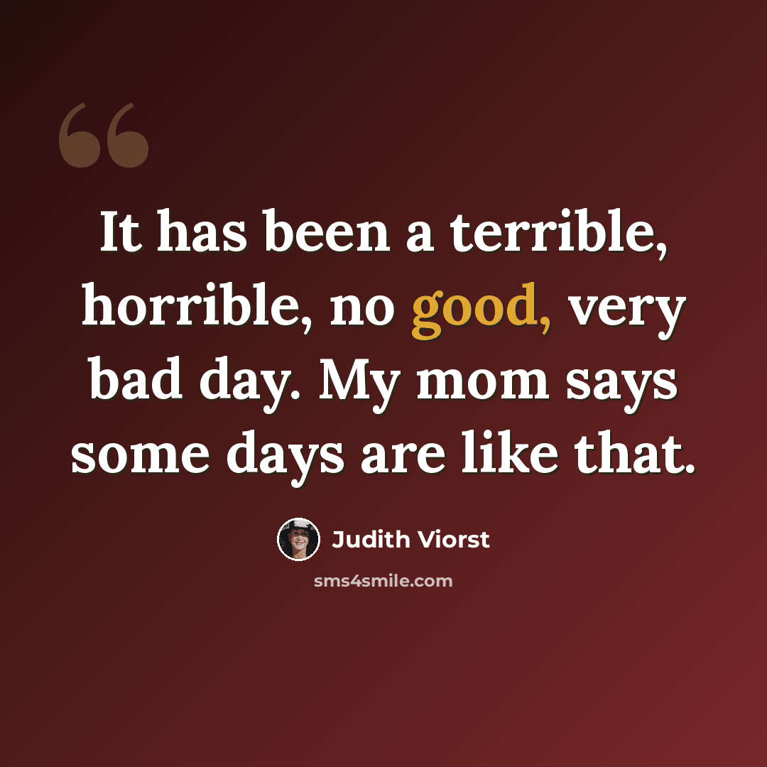 “It has been a terrible, horrible, no good, very bad day. My mom says some days are like that.” quote by Judith Viorst