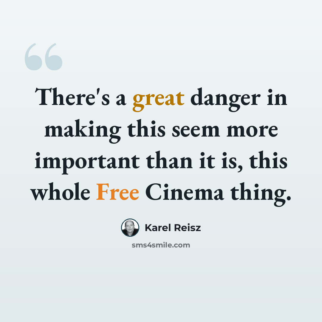 “There's a great danger in making this seem more important than it is, this whole Free Cinema thing.” quote by Karel Reisz
