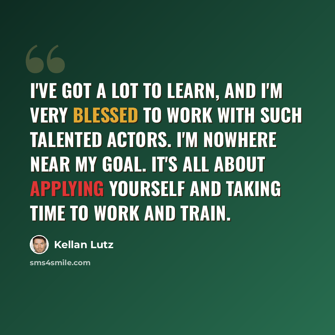 “I've got a lot to learn, and I'm very blessed to work with such talented actors. I'm nowhere near my goal. It's all about applying yourself and taking time to work and train.” quote by Kellan Lutz