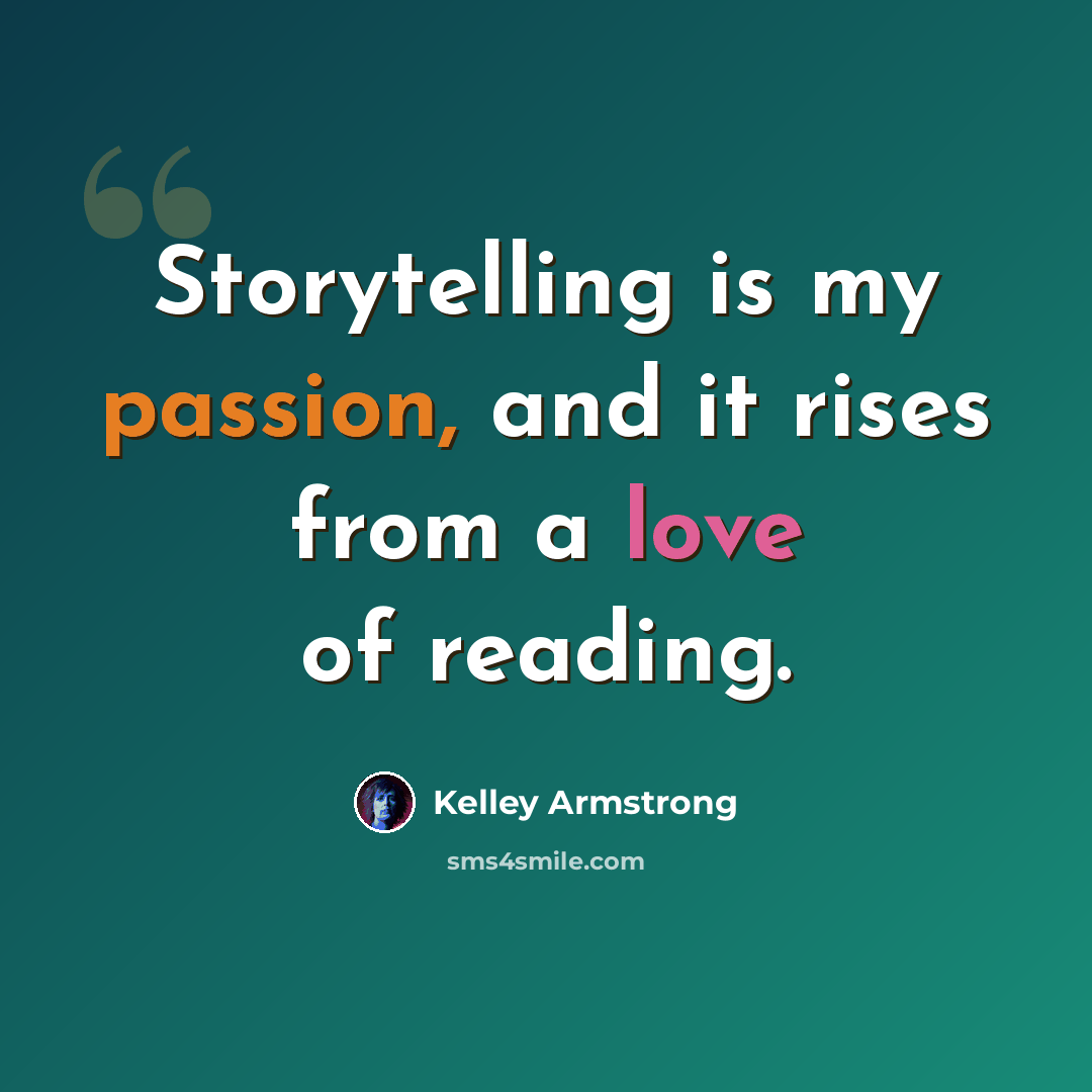 “Storytelling is my passion, and it rises from a love of reading.” quote by Kelley Armstrong