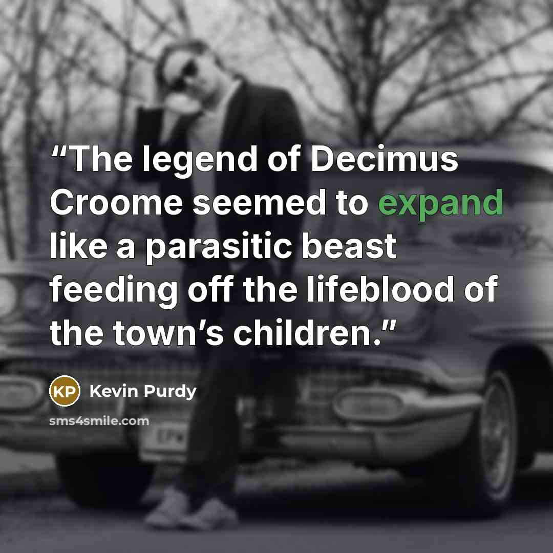 “The legend of Decimus Croome seemed to expand like a parasitic beast feeding off the lifeblood of the town’s children.” quote by Kevin Purdy