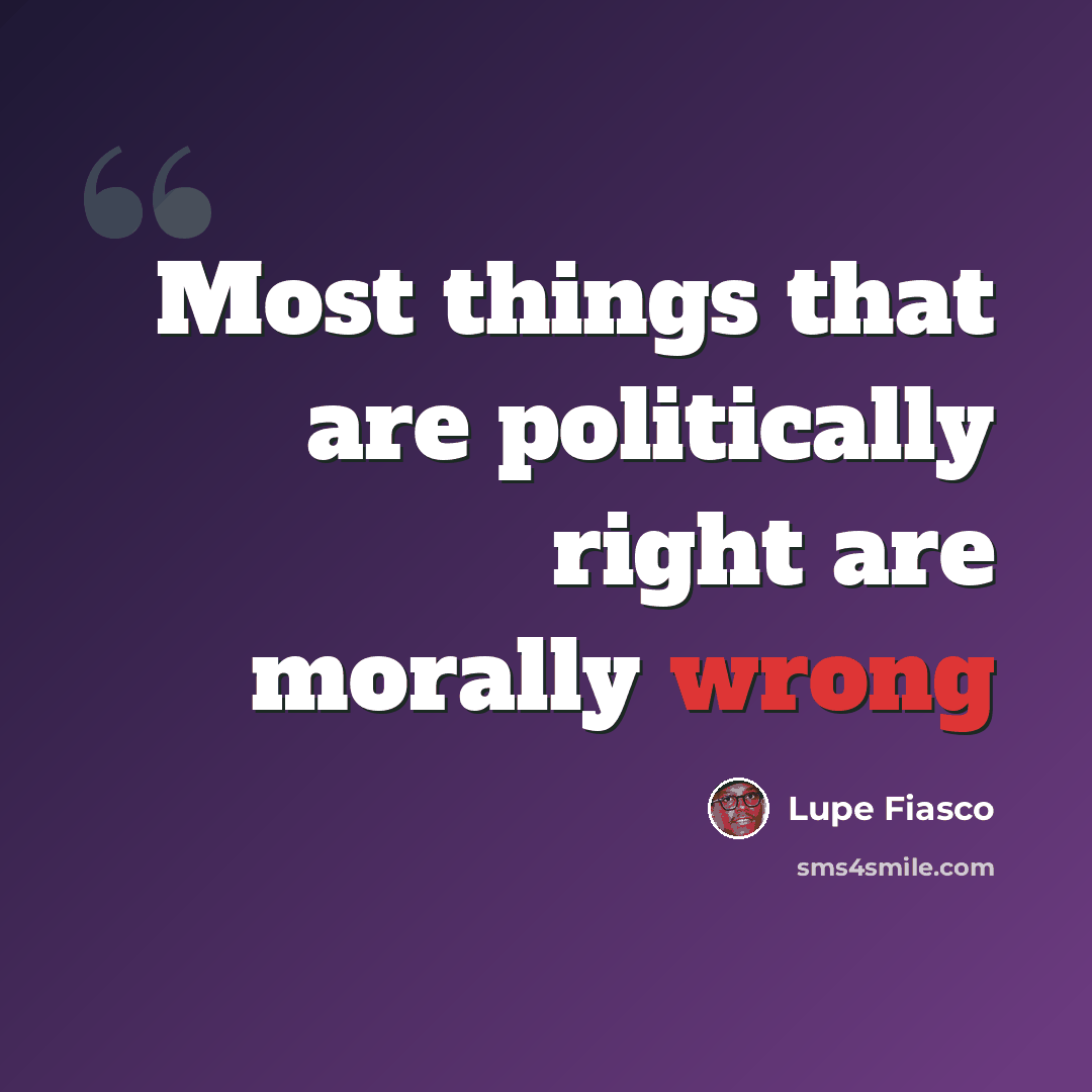“Most things that are politically right are morally wrong” quote by Lupe Fiasco