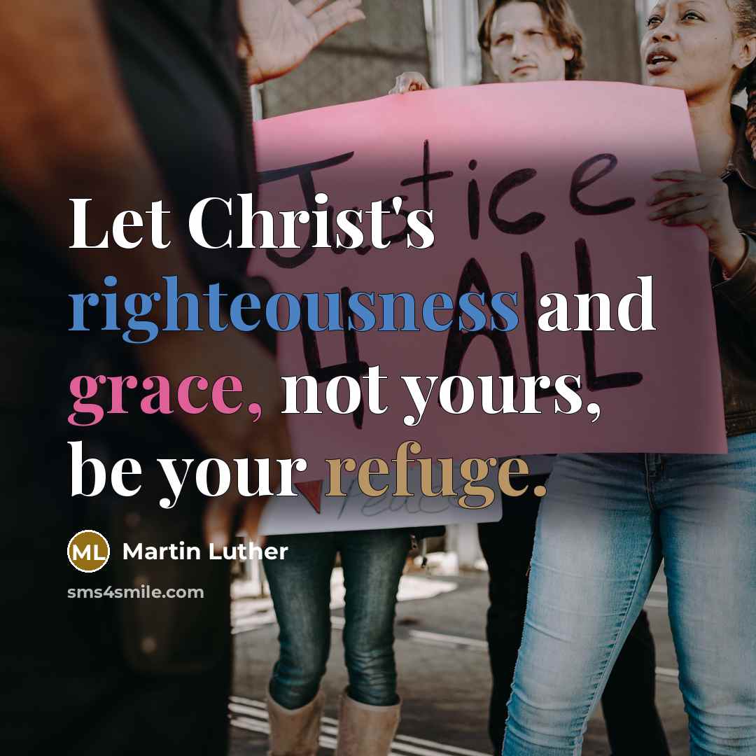 “Let Christ's righteousness and grace, not yours, be your refuge.” quote by Martin Luther