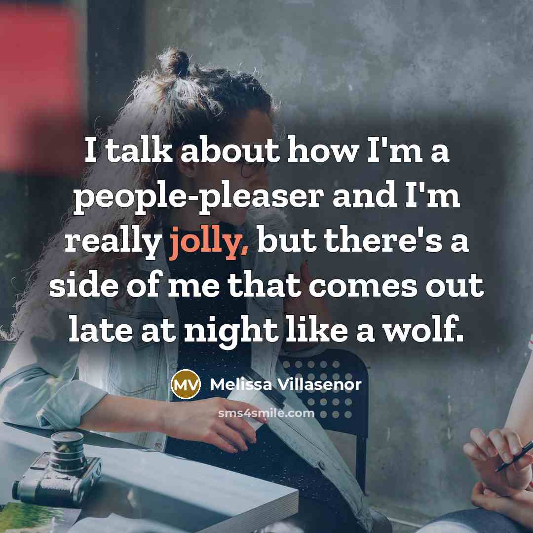 “I talk about how I'm a people-pleaser and I'm really jolly, but there's a side of me that comes out late at night like a wolf.” quote by Melissa Villasenor