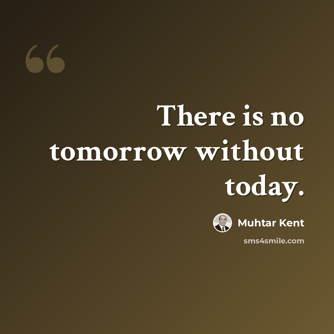 “There is no tomorrow without today.” quote by Muhtar Kent