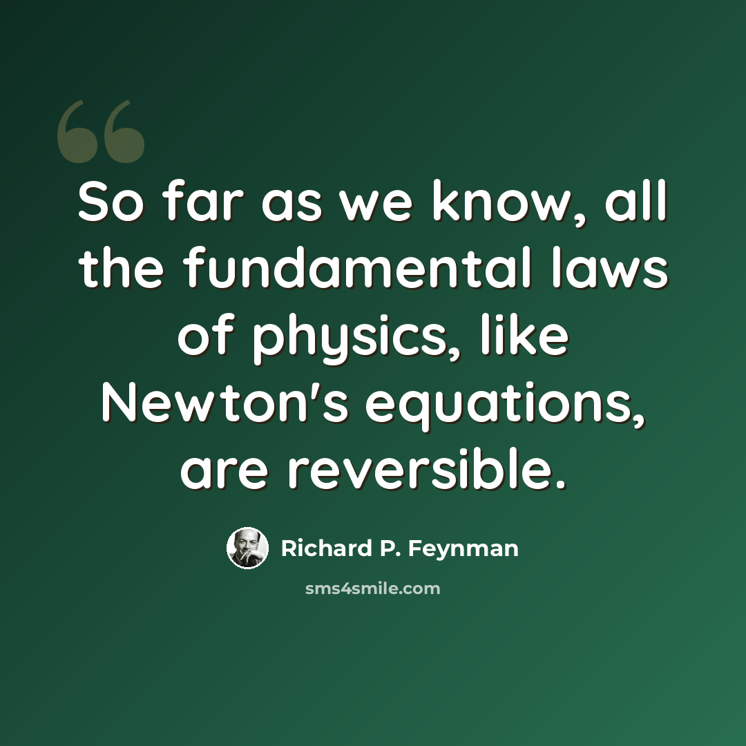 “So far as we know, all the fundamental laws of physics, like Newton's equations, are reversible.” quote by Richard P. Feynman