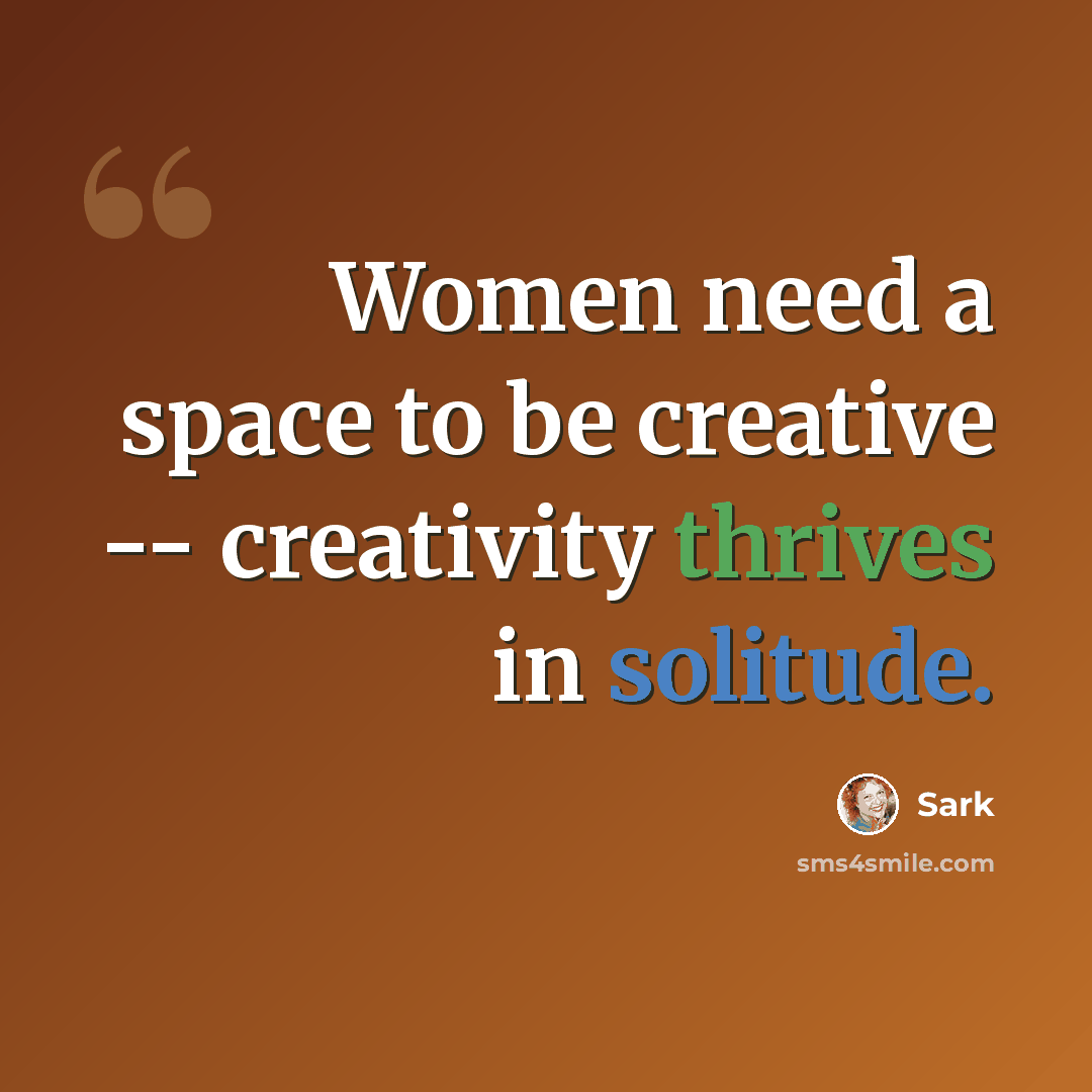 “Women need a space to be creative -- creativity thrives in solitude.” quote by Sark