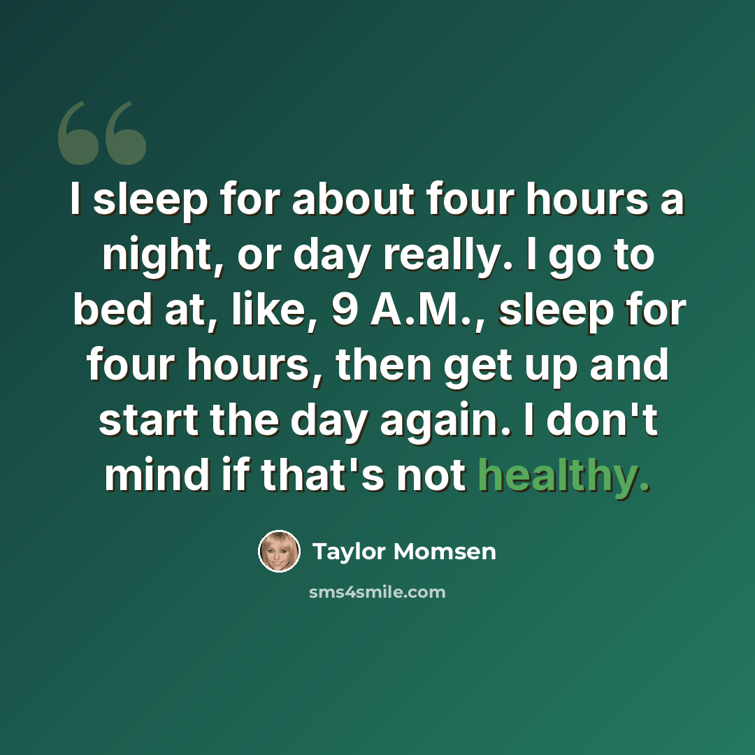 “I sleep for about four hours a night, or day really. I go to bed at, like, 9 A.M., sleep for four hours, then get up and start the day again. I don't mind if that's not healthy.” quote by Taylor Momsen
