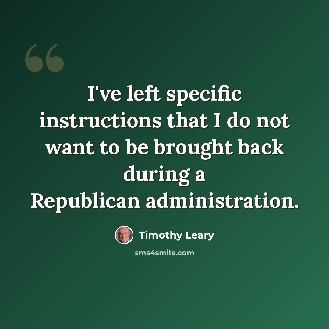 “I've left specific instructions that I do not want to be brought back during a Republican administration.” quote by Timothy Leary
