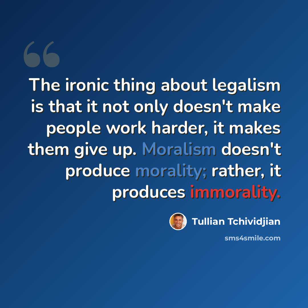 “The ironic thing about legalism is that it not only doesn't make people work harder, it makes them give up. Moralism doesn't produce morality; rather, it produces immorality.” quote by Tullian Tchividjian