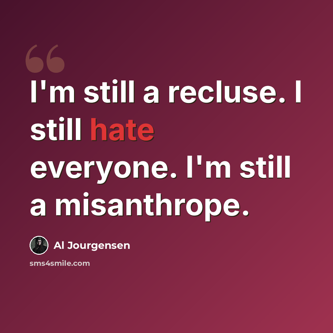 “I'm still a recluse. I still hate everyone. I'm still a misanthrope.” quote by Al Jourgensen