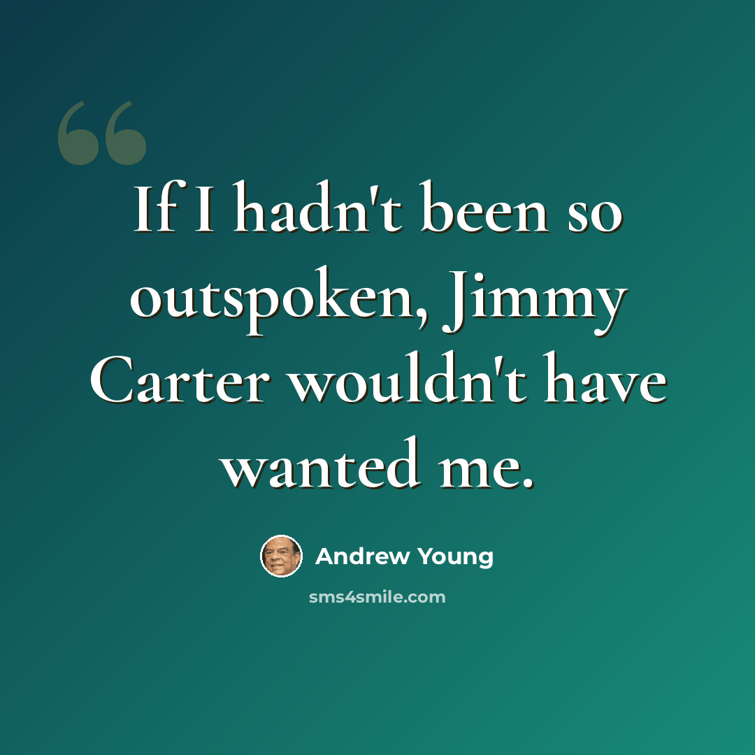 “If I hadn't been so outspoken, Jimmy Carter wouldn't have wanted me.” quote by Andrew Young