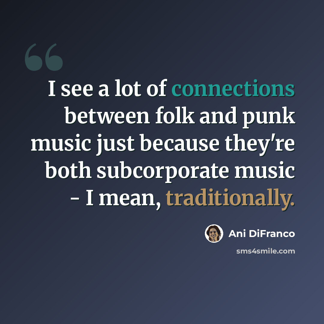 “I see a lot of connections between folk and punk music just because they're both subcorporate music - I mean, traditionally.” quote by Ani DiFranco