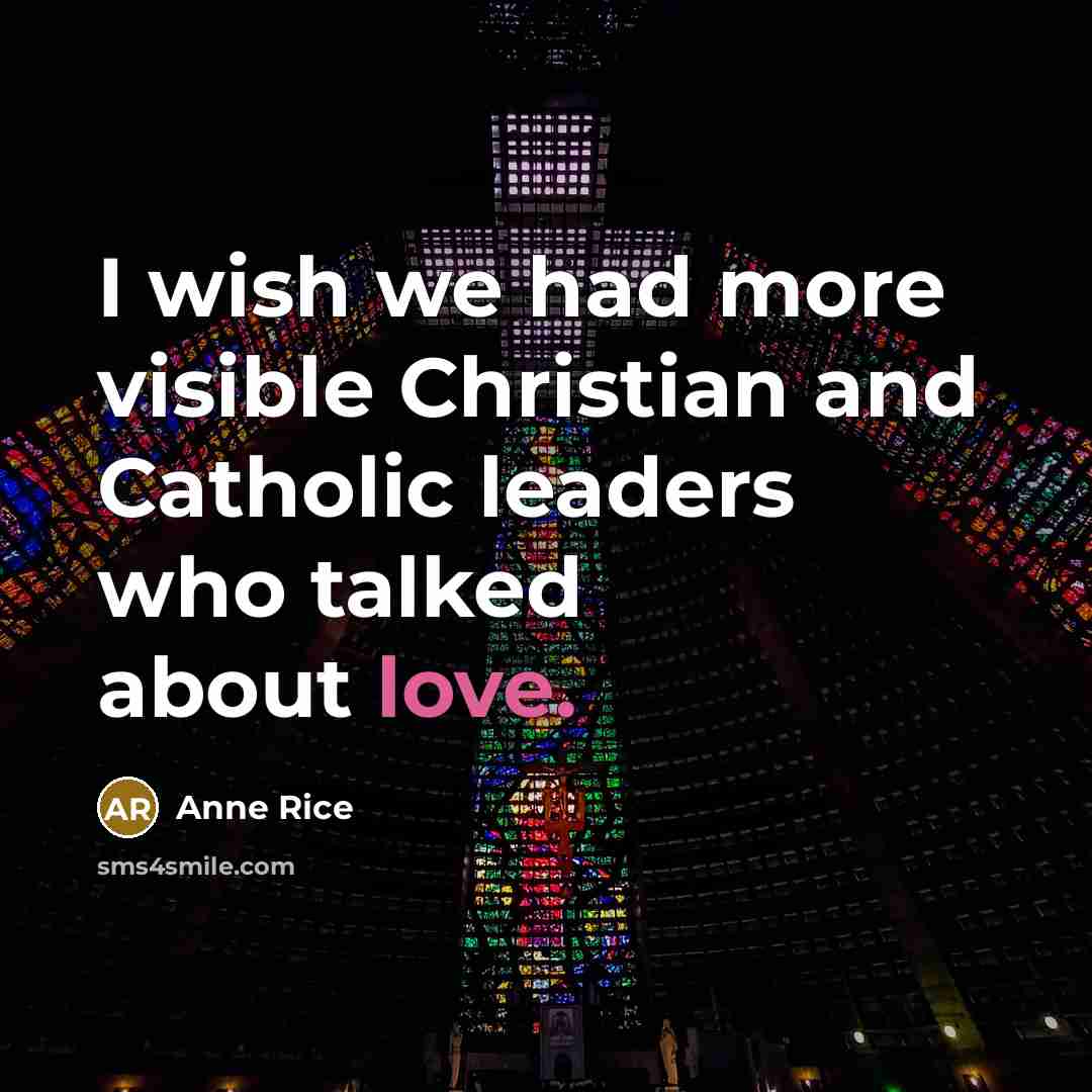 “I wish we had more visible Christian and Catholic leaders who talked about love.” quote by Anne Rice