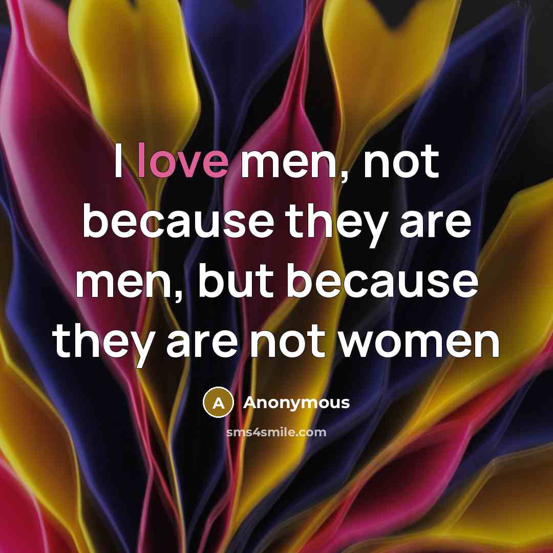 “I love men, not because they are men, but because they are not women” quote by Anonymous