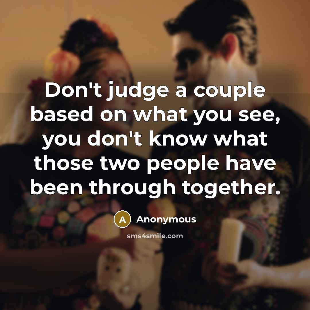 “Don't judge a couple based on what you see, you don't know what those two people have been through together.” quote by Anonymous
