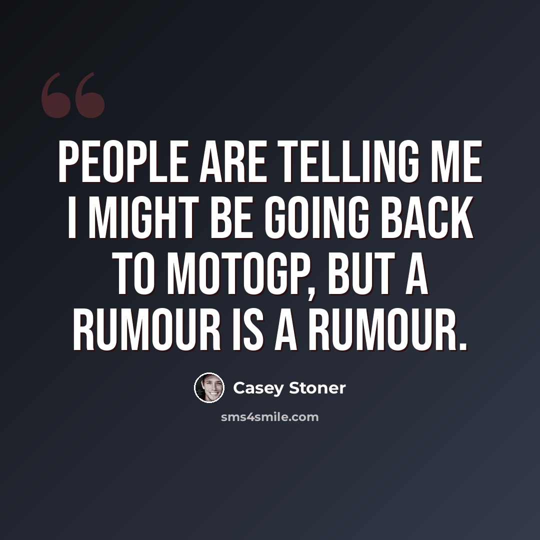 “People are telling me I might be going back to MotoGP, but a rumour is a rumour.” quote by Casey Stoner