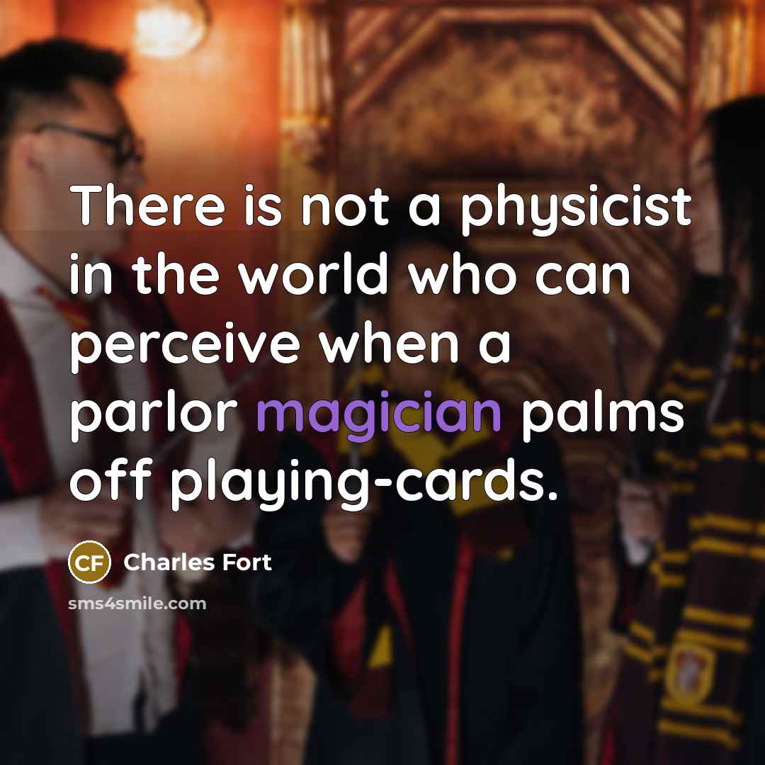 “There is not a physicist in the world who can perceive when a parlor magician palms off playing-cards.” quote by Charles Fort