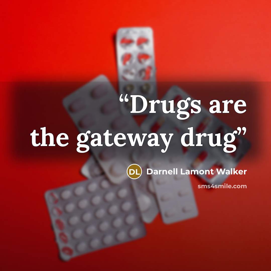 “Drugs are the gateway drug” quote by Darnell Lamont Walker