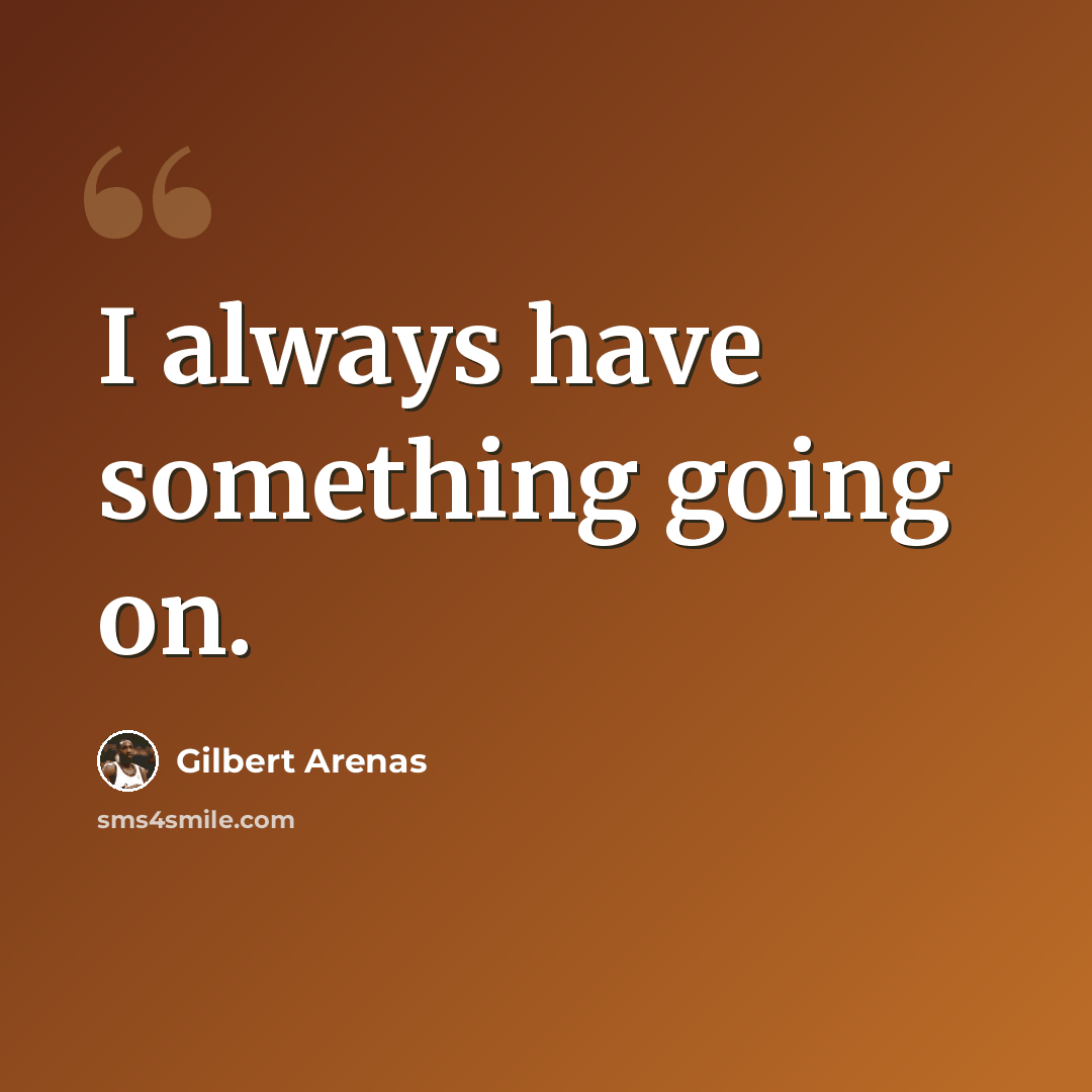 “I always have something going on.” quote by Gilbert Arenas