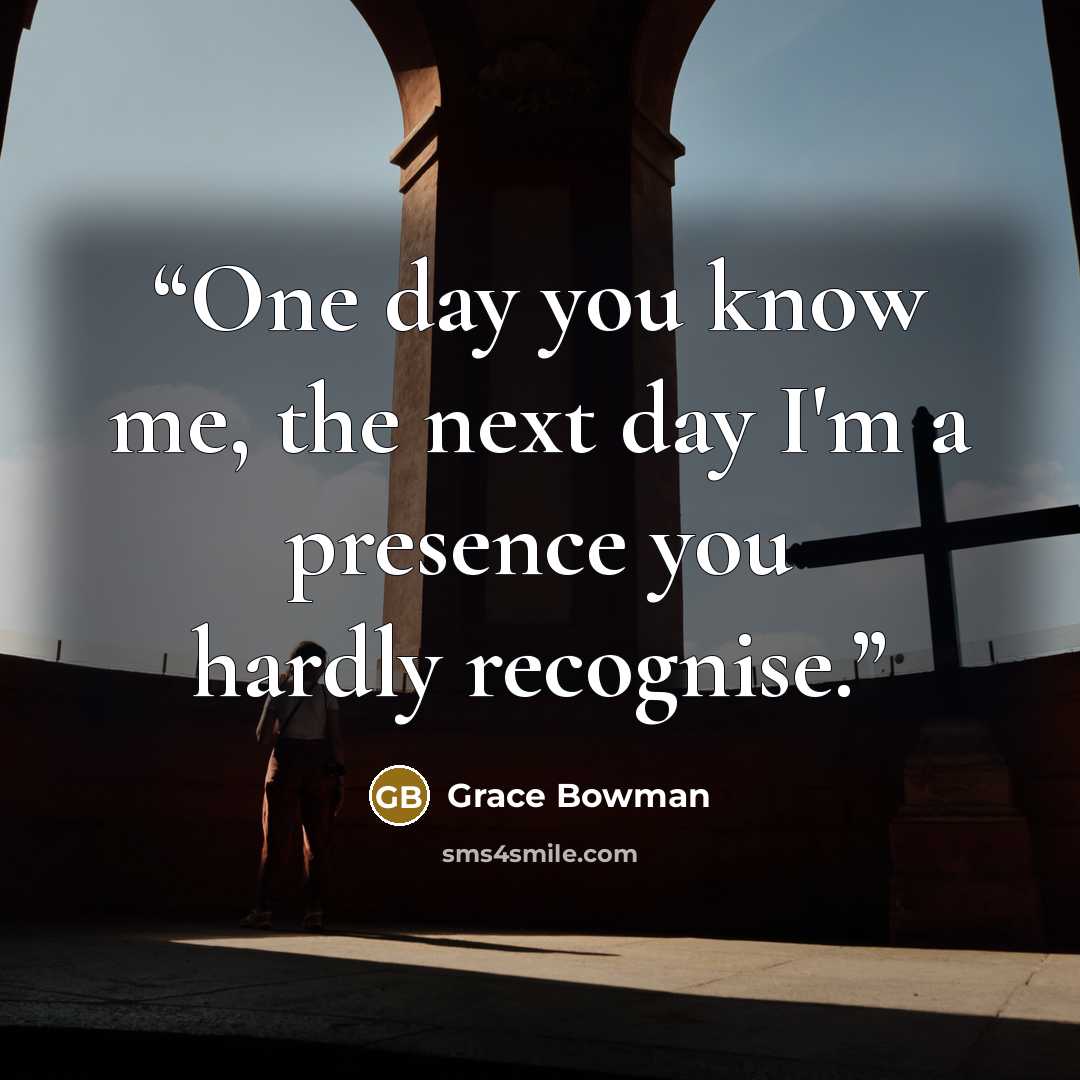 “One day you know me, the next day I'm a presence you hardly recognise.” quote by Grace Bowman