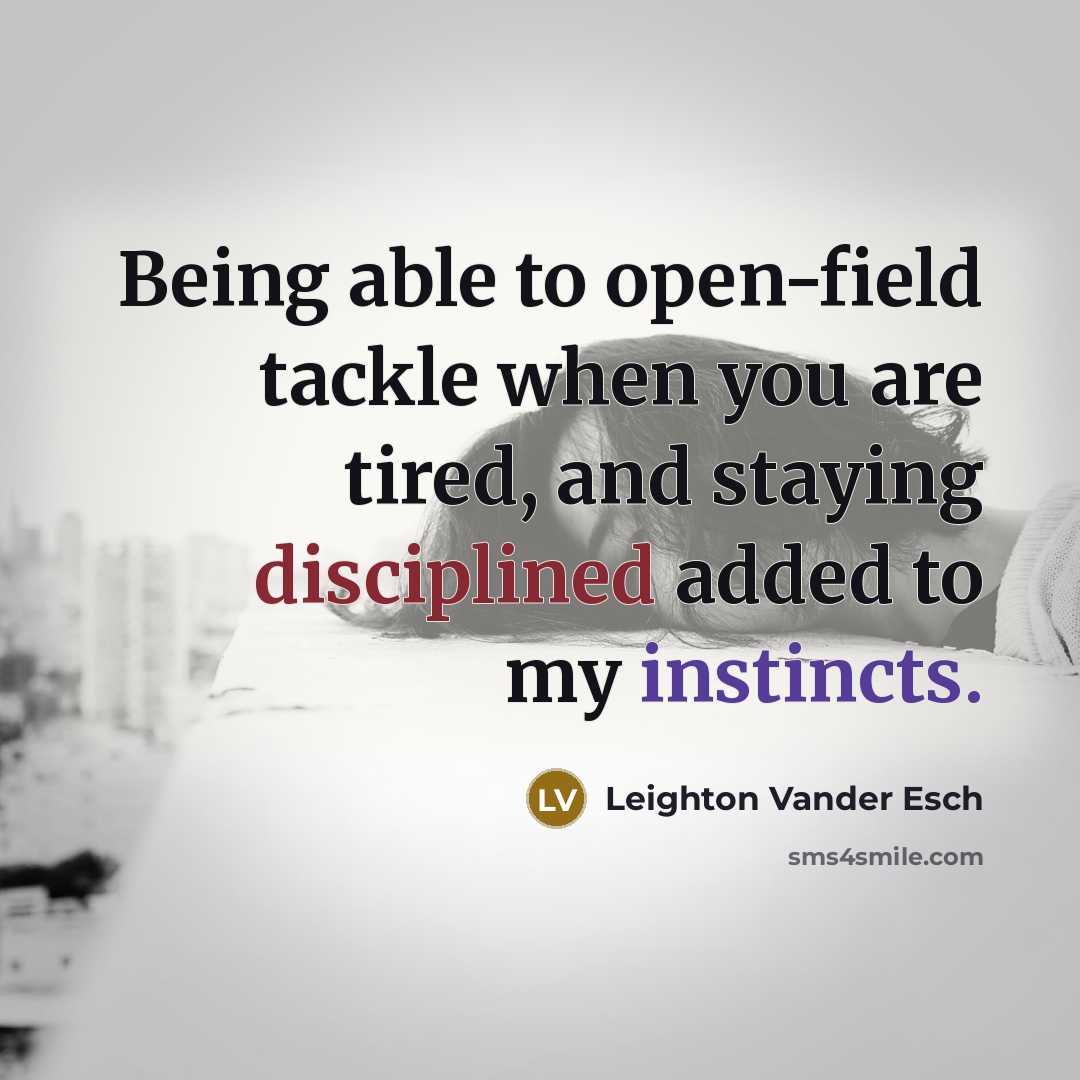 “Being able to open-field tackle when you are tired, and staying disciplined added to my instincts.” quote by Leighton Vander Esch
